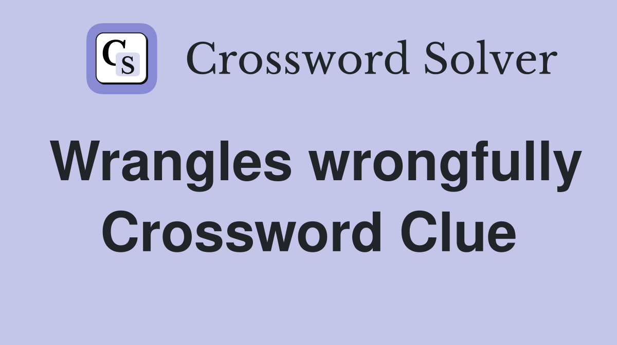 Wrangles wrongfully Crossword Clue