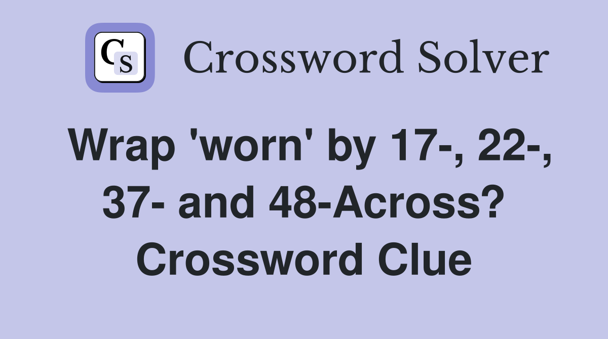 Wrap 'worn' by 17-, 22-, 37- and 48-Across? Crossword Clue