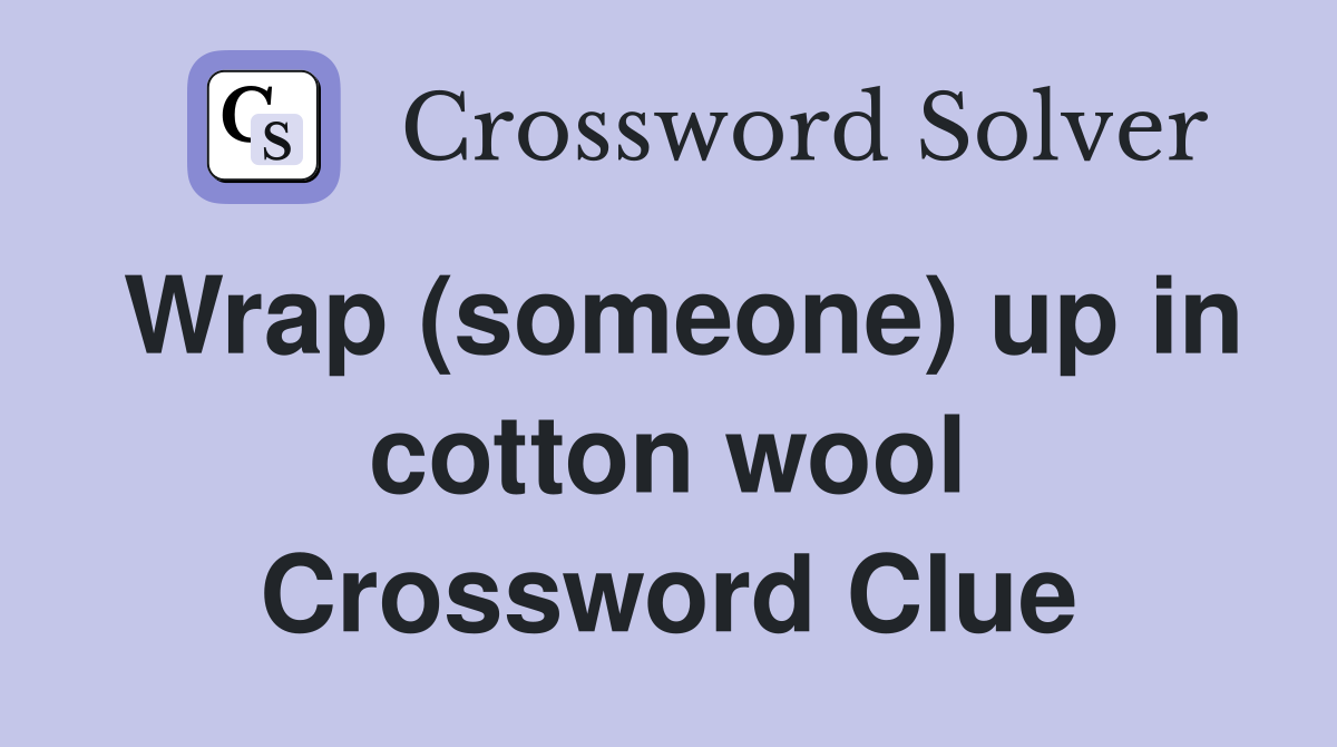 Wrap (someone) up in cotton wool Crossword Clue