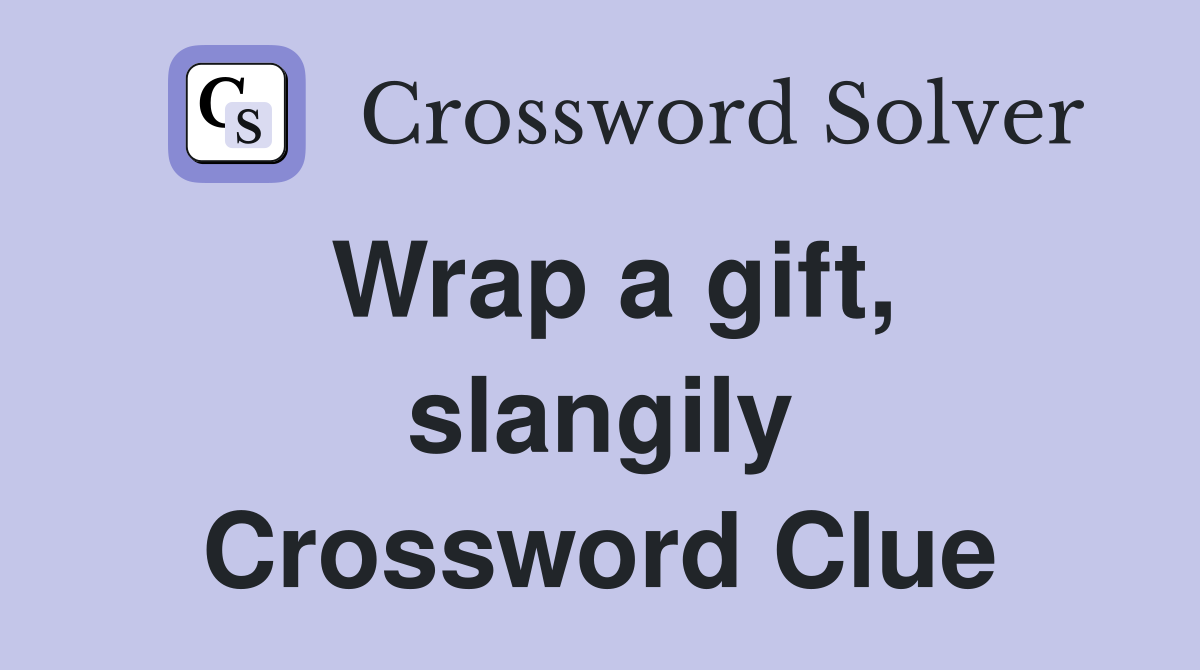 Wrap a gift, slangily Crossword Clue