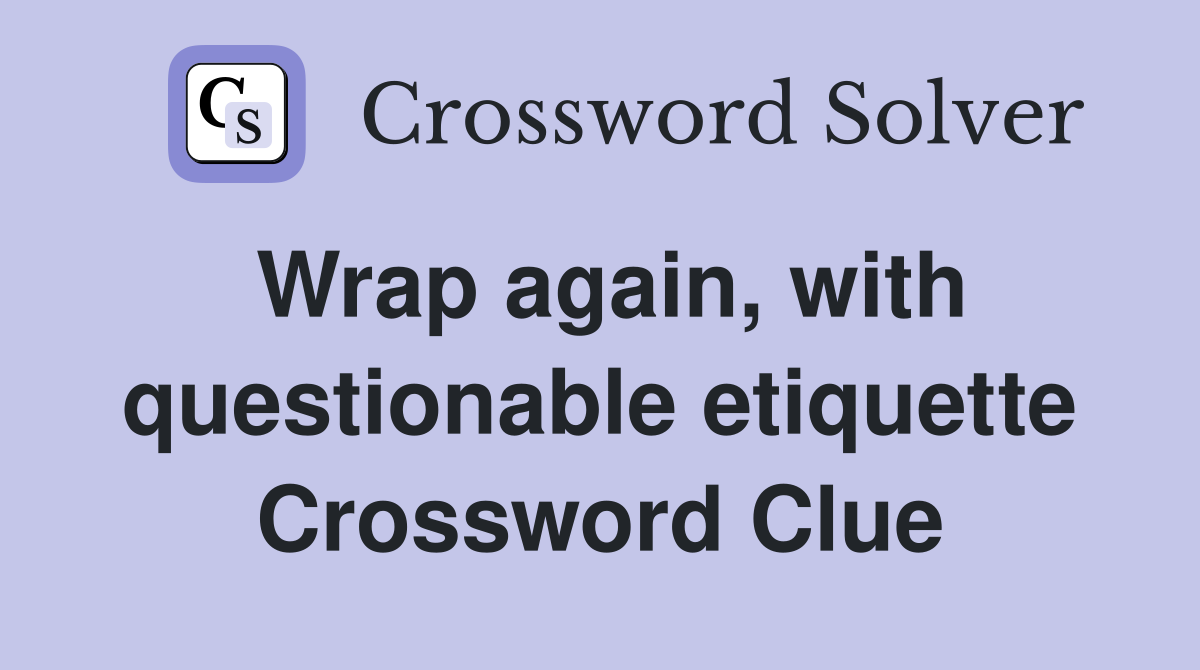 Wrap again, with questionable etiquette Crossword Clue