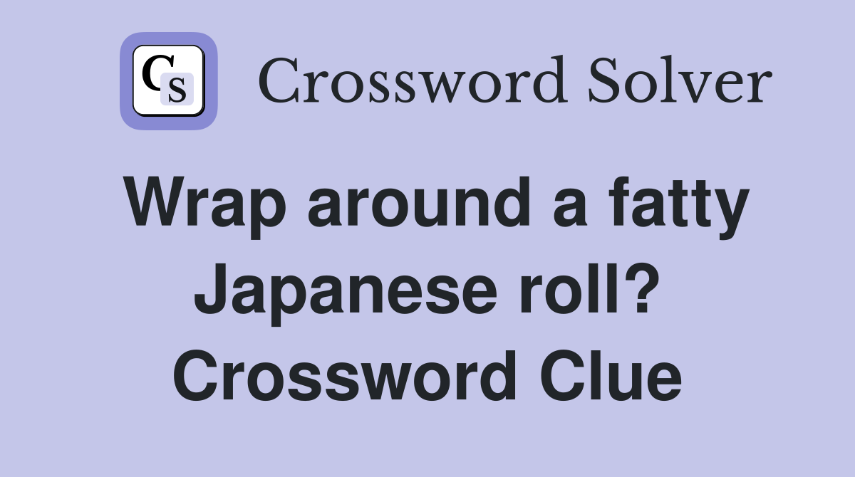 Wrap around a fatty Japanese roll? Crossword Clue