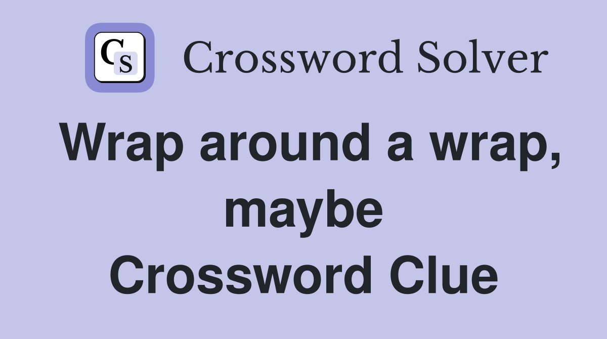 Wrap around a wrap, maybe Crossword Clue