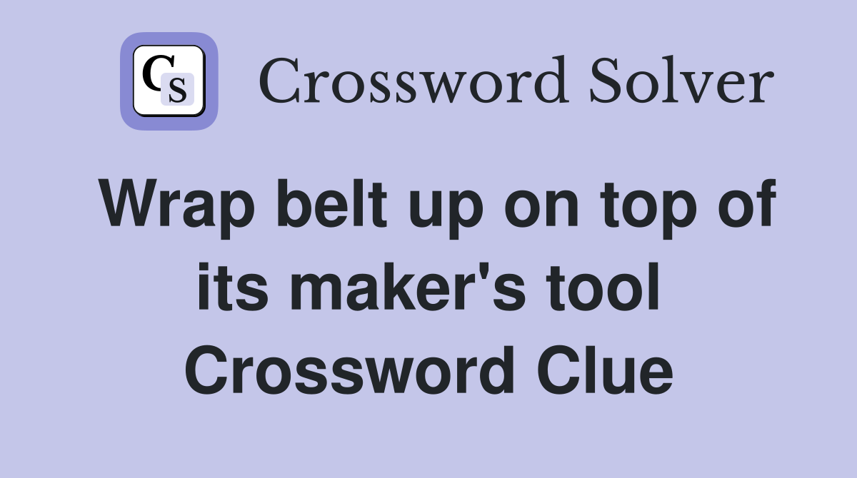 Wrap belt up on top of its maker's tool Crossword Clue