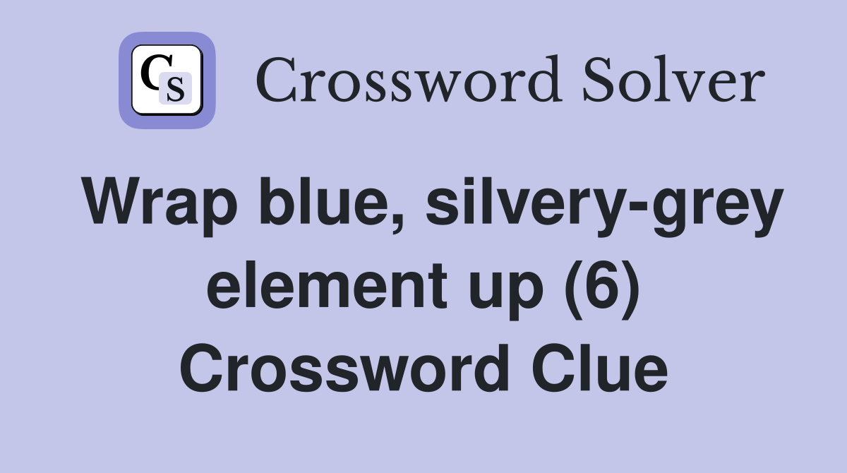 Wrap blue, silvery-grey element up (6) Crossword Clue