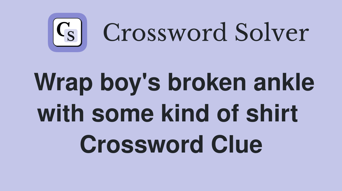 Wrap boy's broken ankle with some kind of shirt  Crossword Clue