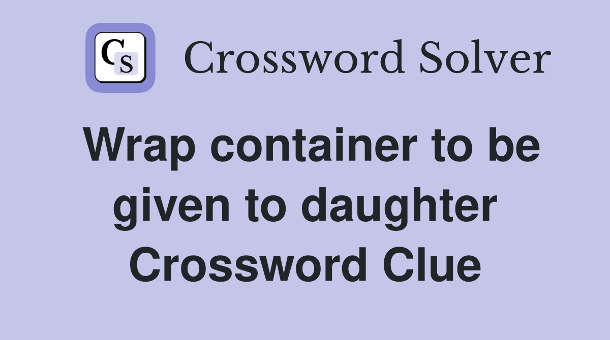 Wrap container to be given to daughter Crossword Clue