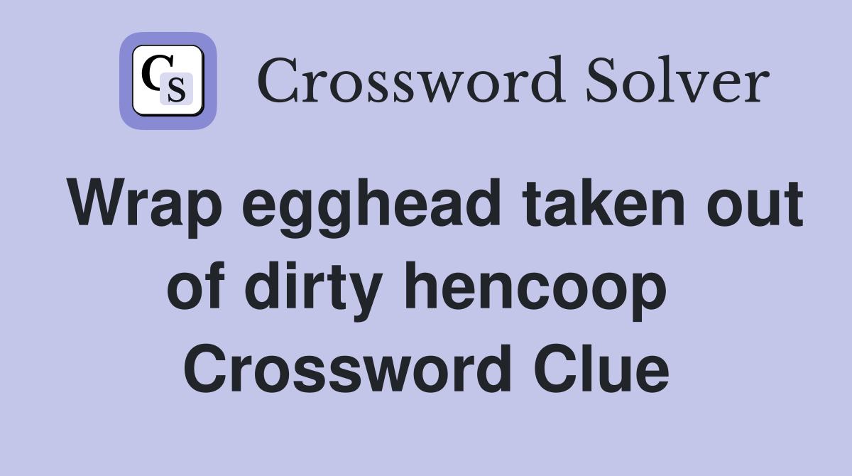 Wrap egghead taken out of dirty hencoop  Crossword Clue
