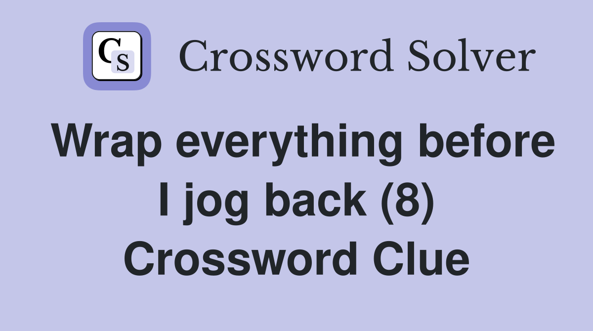 Wrap everything before I jog back (8) Crossword Clue