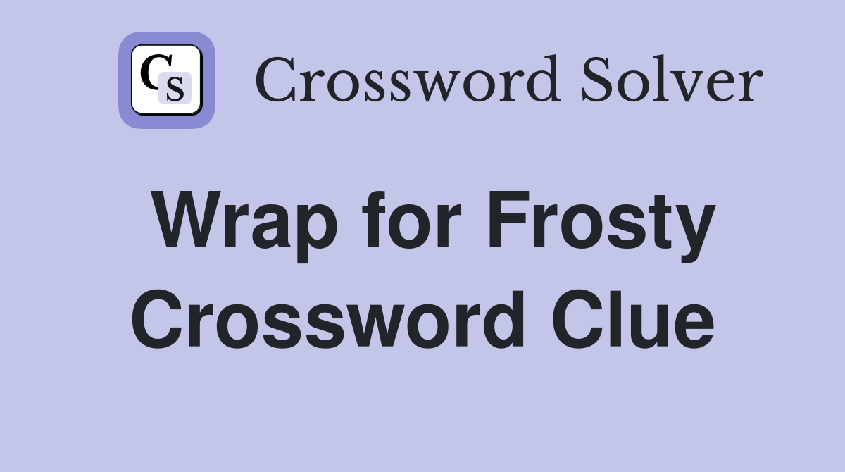 Wrap for Frosty Crossword Clue