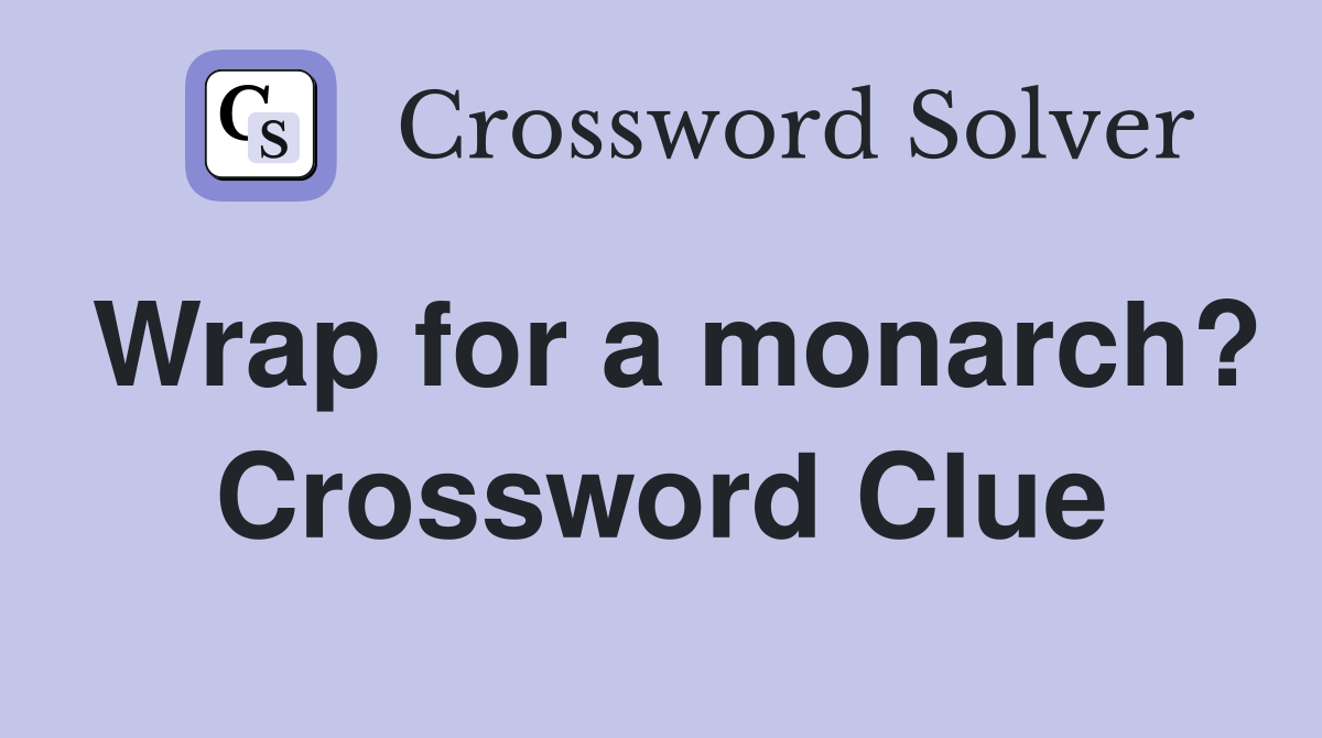 Wrap for a monarch? Crossword Clue