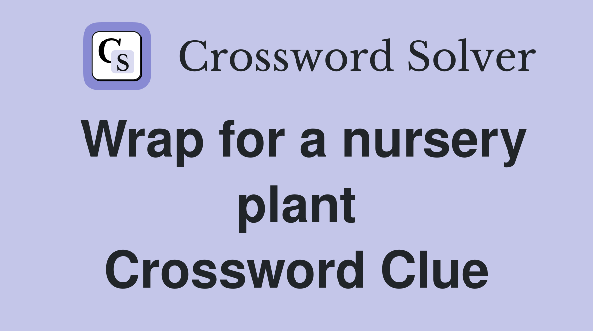 Wrap for a nursery plant Crossword Clue