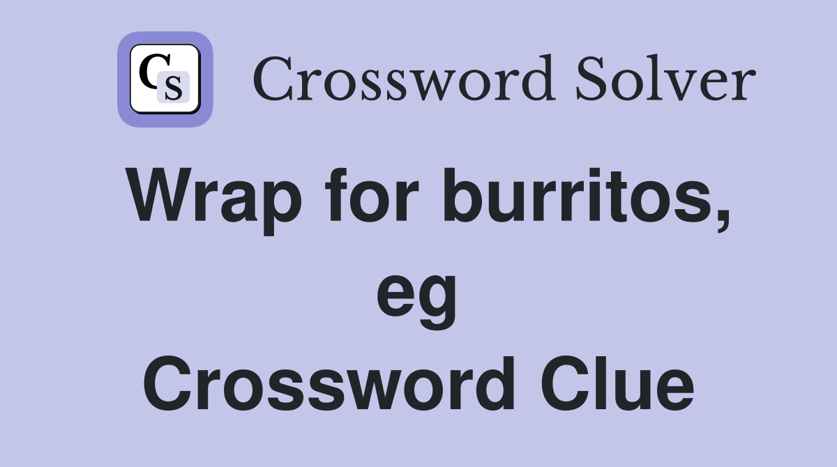 Wrap for burritos, eg Crossword Clue