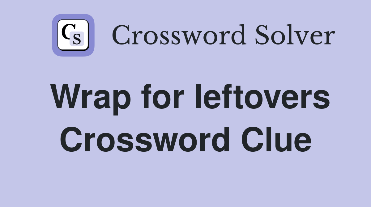 Wrap for leftovers Crossword Clue