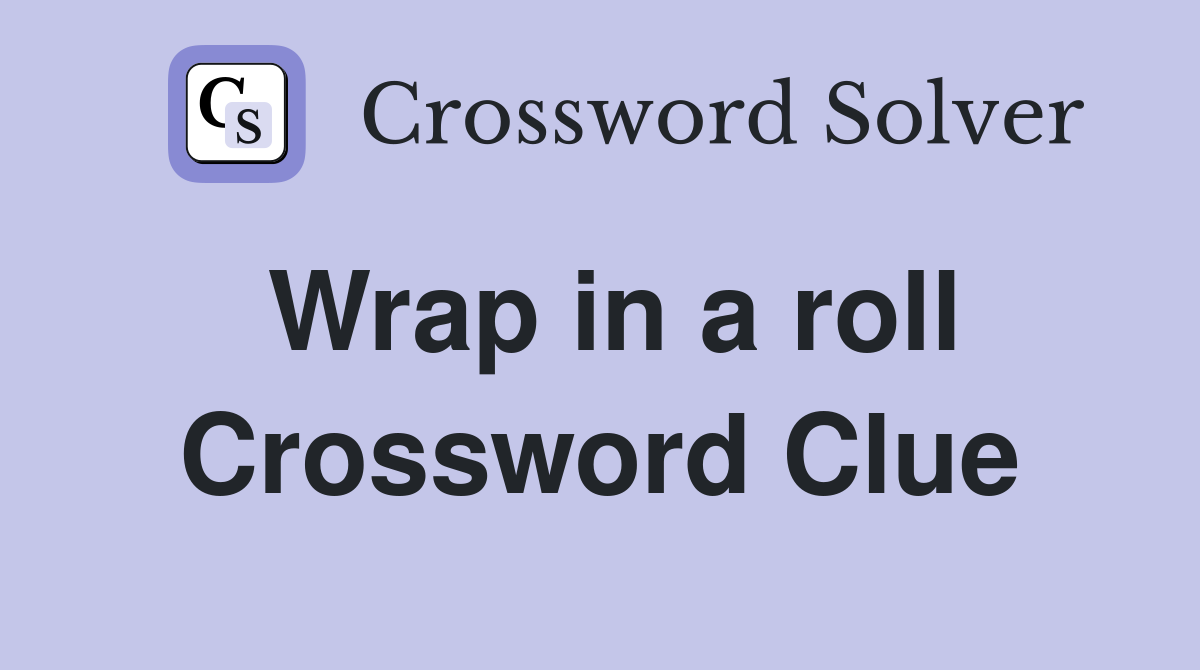 Wrap in a roll Crossword Clue