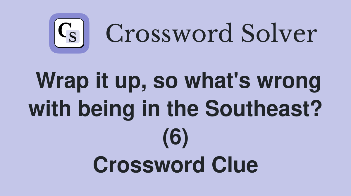 Wrap it up, so what's wrong with being in the Southeast? (6) Crossword Clue