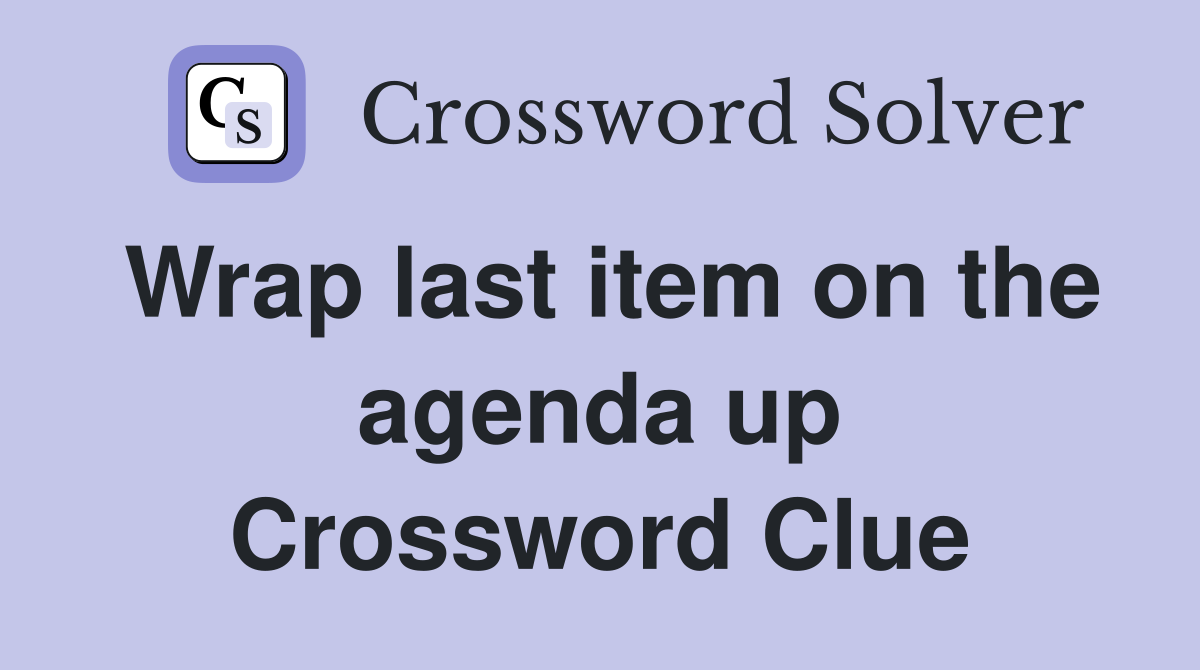 Wrap last item on the agenda up Crossword Clue