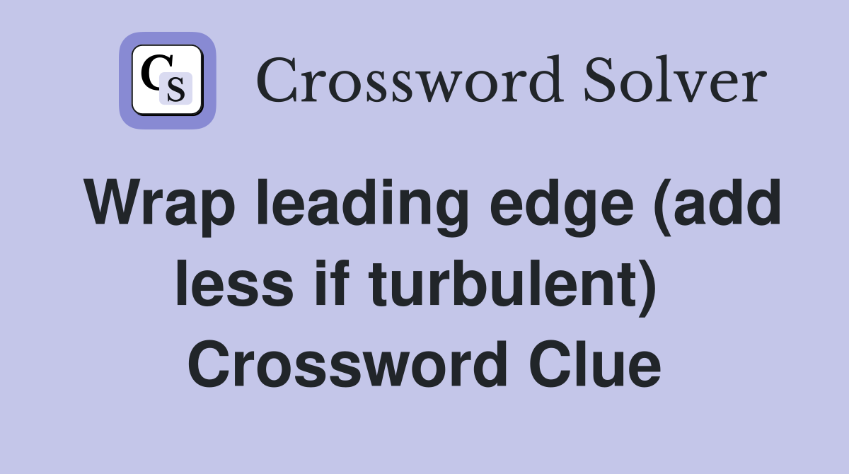Wrap leading edge (add less if turbulent)  Crossword Clue