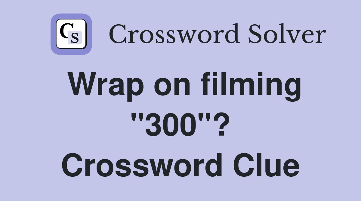 Wrap on filming "300"? Crossword Clue
