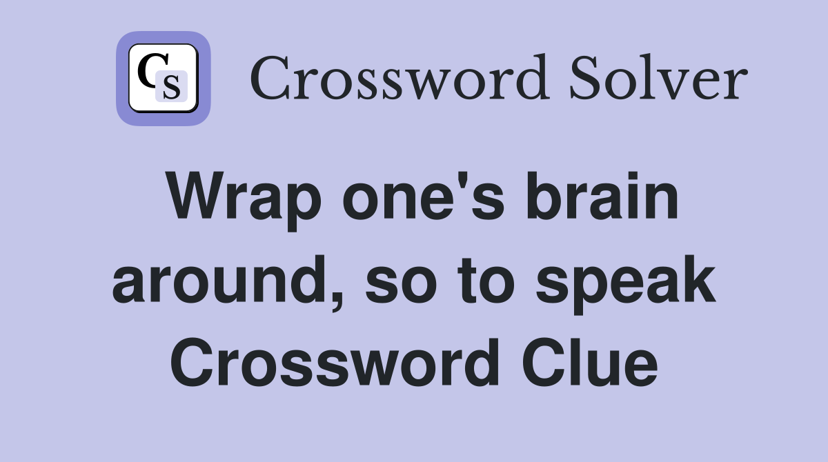 Wrap one's brain around, so to speak Crossword Clue