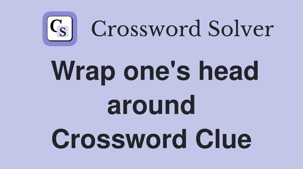 Wrap one's head around Crossword Clue
