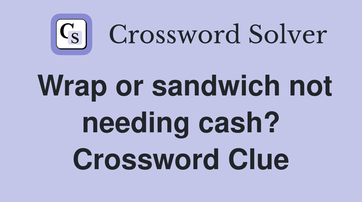 Wrap or sandwich not needing cash? Crossword Clue