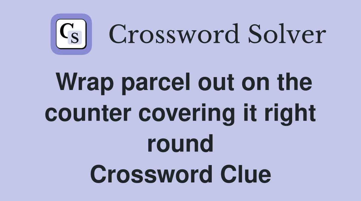 Wrap parcel out on the counter covering it right round Crossword Clue