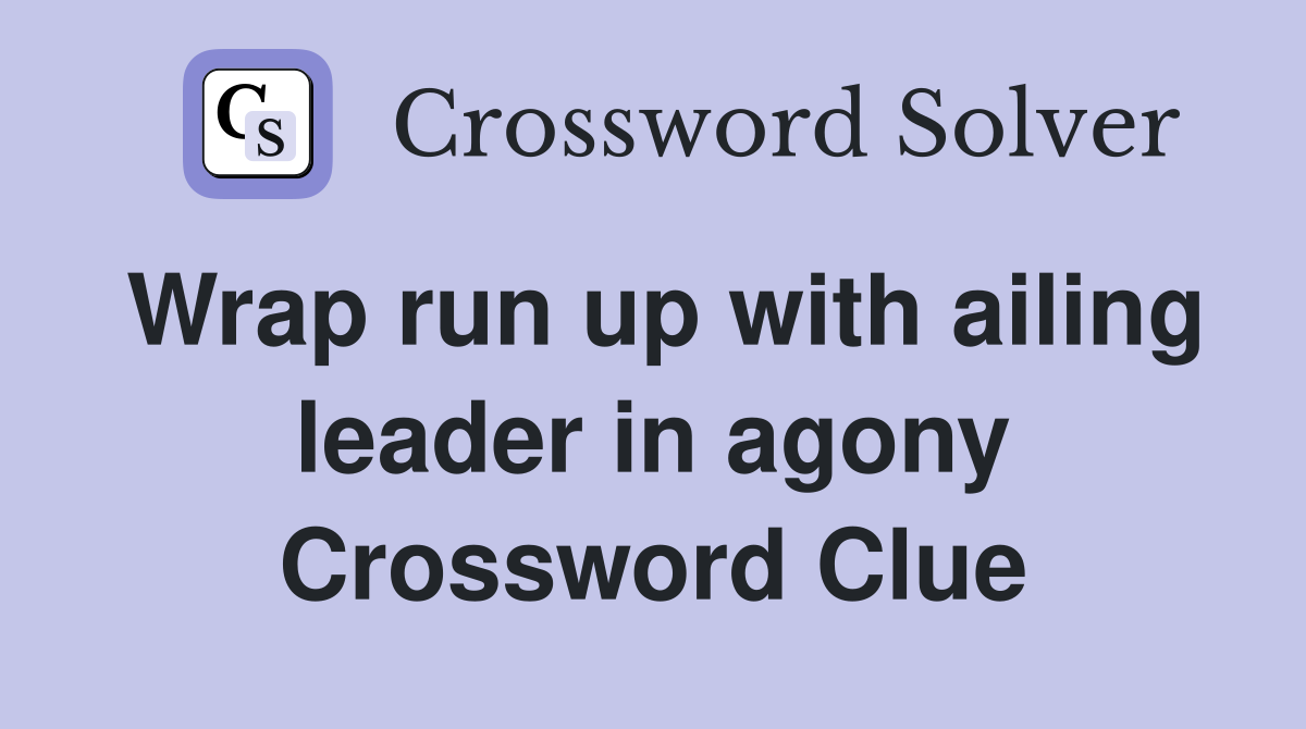 Wrap run up with ailing leader in agony Crossword Clue