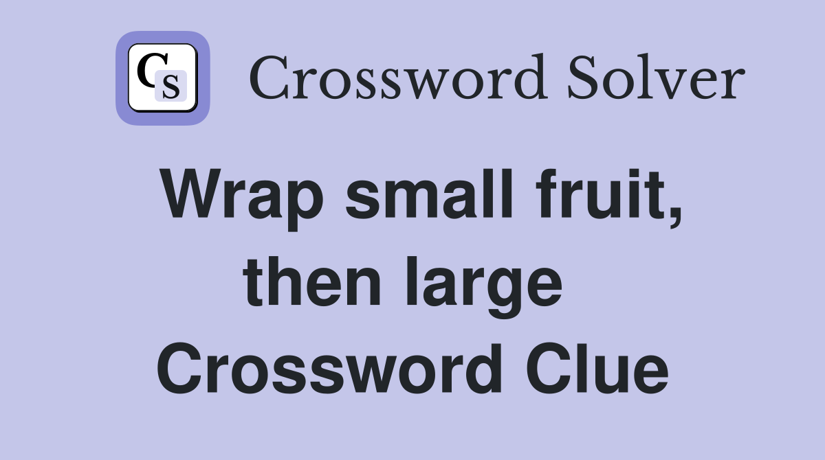 Wrap small fruit, then large  Crossword Clue