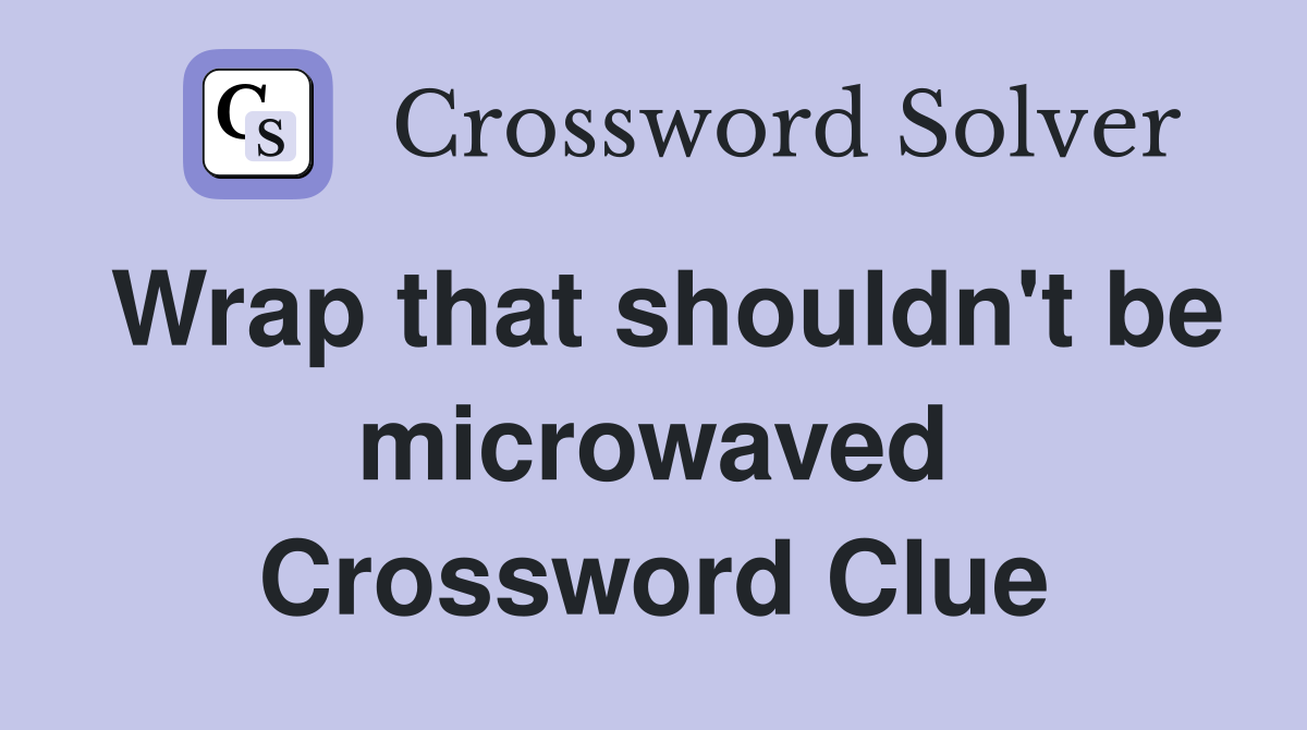 Wrap that shouldn't be microwaved Crossword Clue