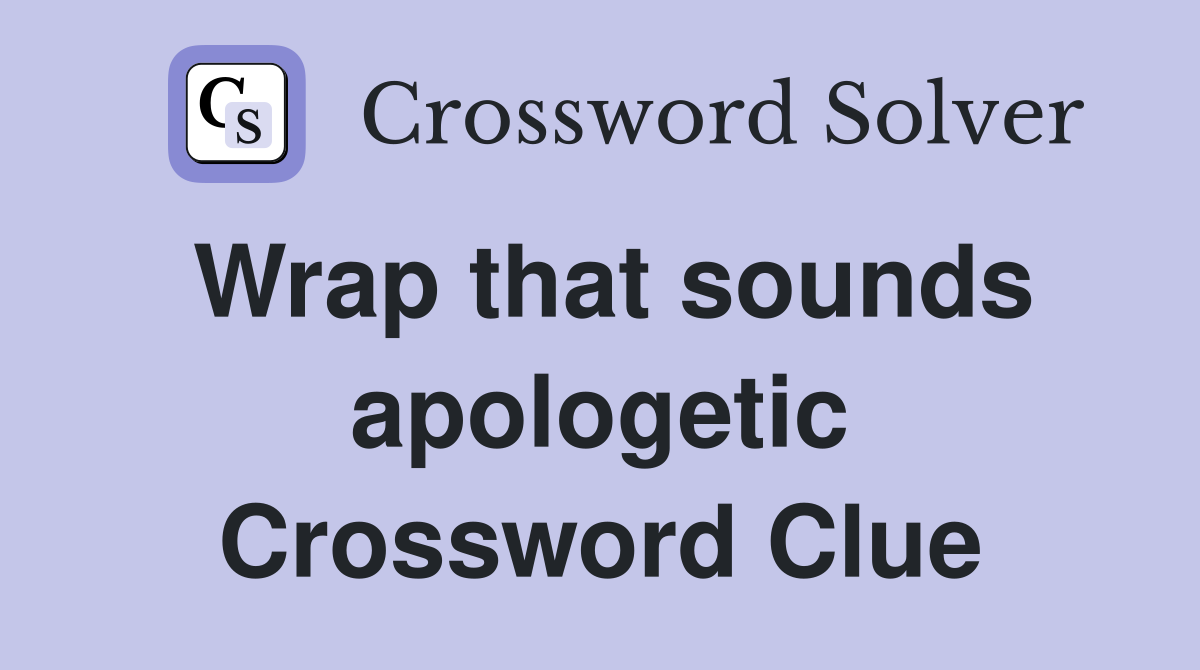Wrap that sounds apologetic Crossword Clue