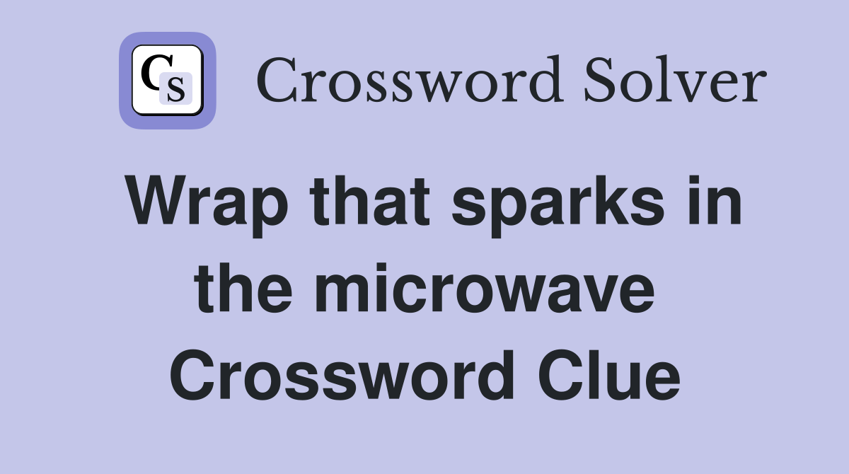 Wrap that sparks in the microwave Crossword Clue