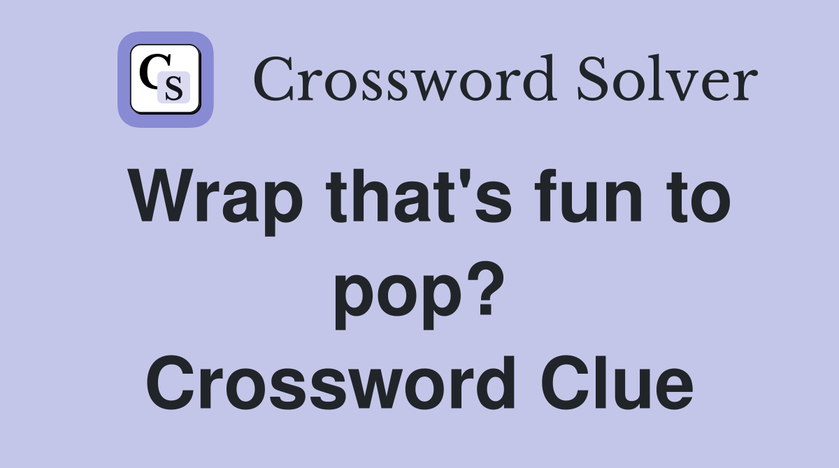 Wrap that's fun to pop? Crossword Clue