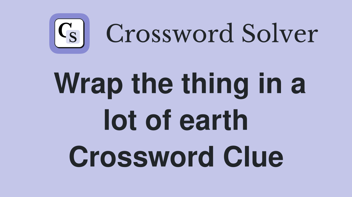 Wrap the thing in a lot of earth Crossword Clue