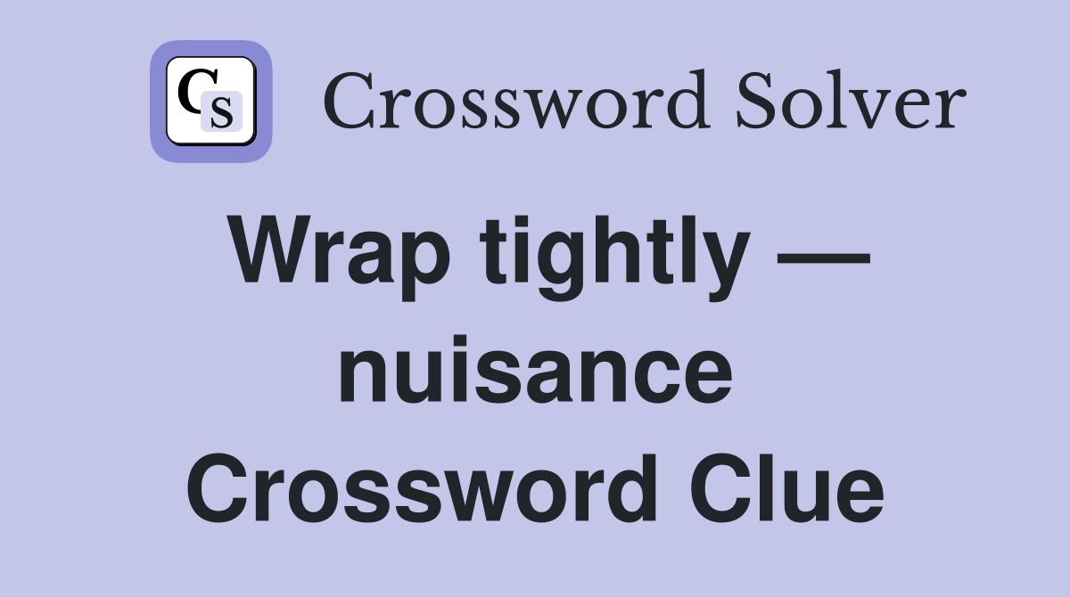 Wrap tightly — nuisance Crossword Clue