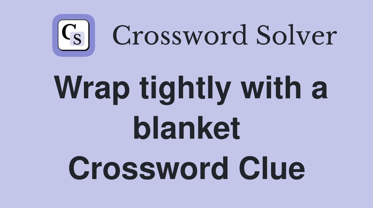 Wrap tightly with a blanket Crossword Clue
