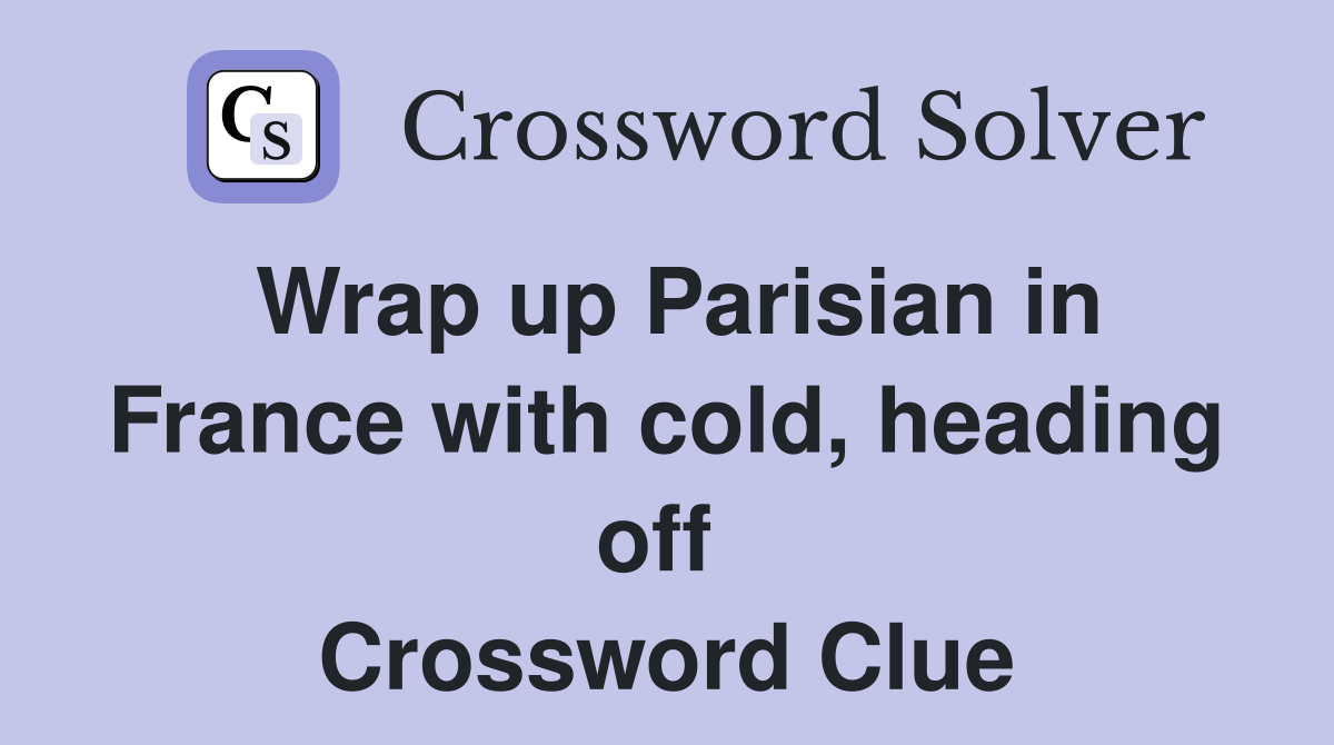 Wrap up Parisian in France with cold, heading off  Crossword Clue