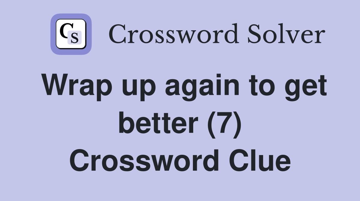 Wrap up again to get better (7) Crossword Clue