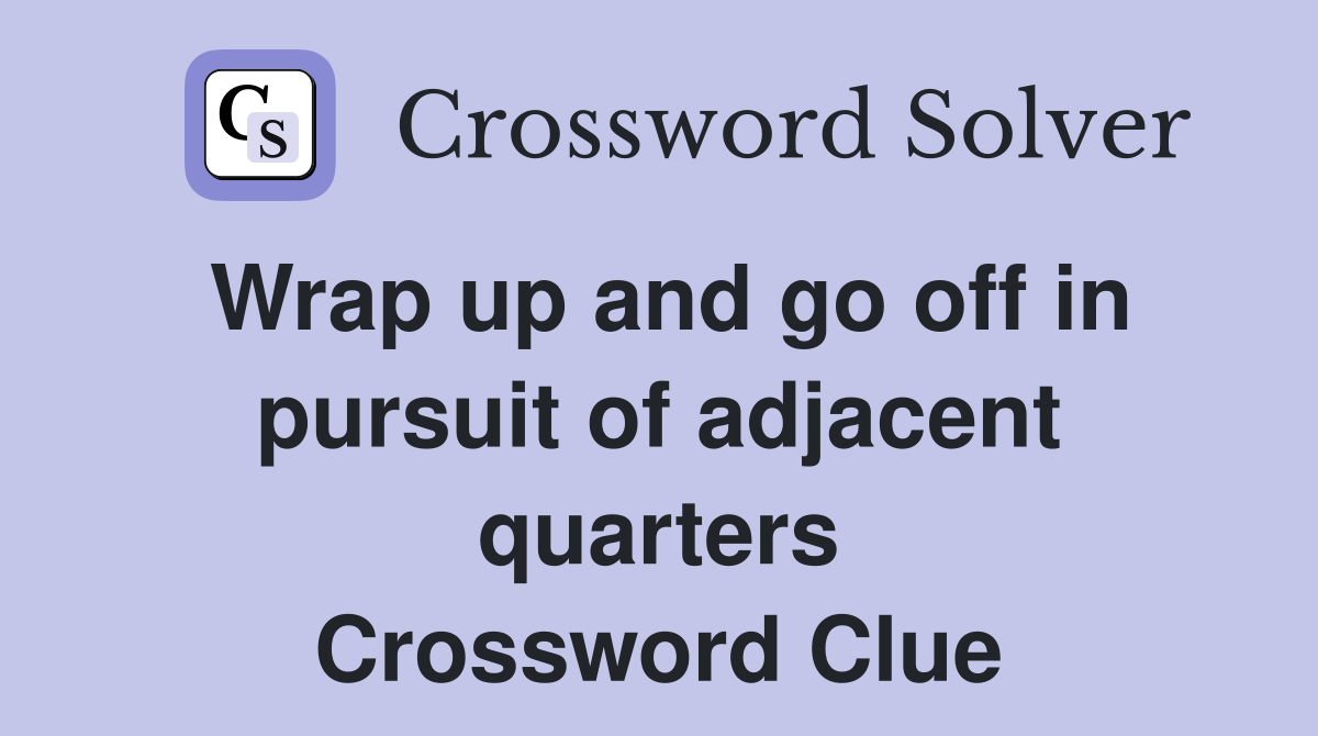 Wrap up and go off in pursuit of adjacent quarters Crossword Clue
