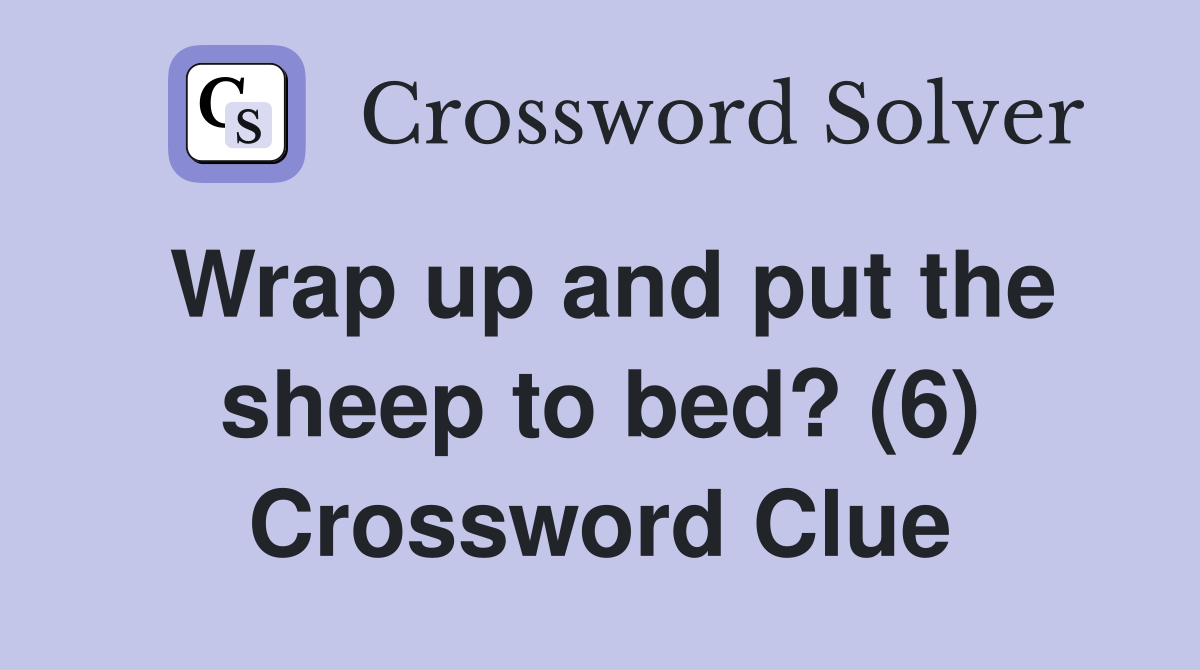 Wrap up and put the sheep to bed? (6) Crossword Clue