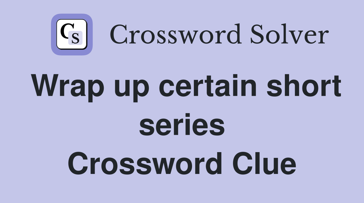 Wrap up certain short series Crossword Clue