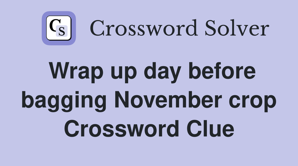 Wrap up day before bagging November crop Crossword Clue
