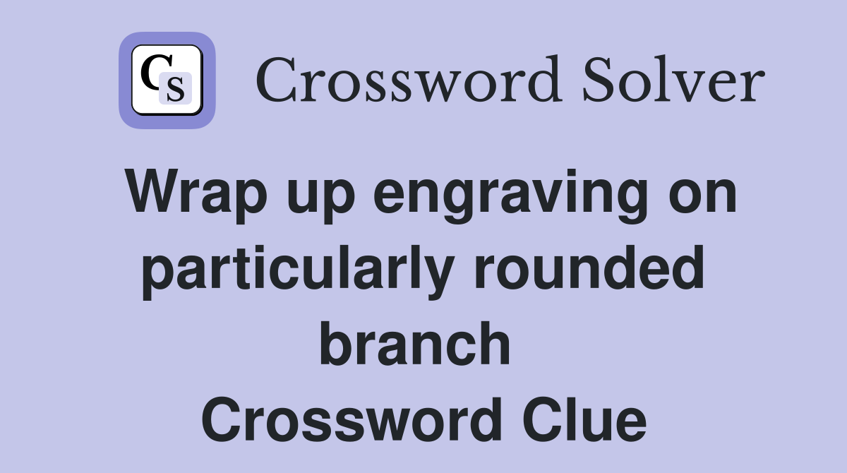 Wrap up engraving on particularly rounded branch  Crossword Clue