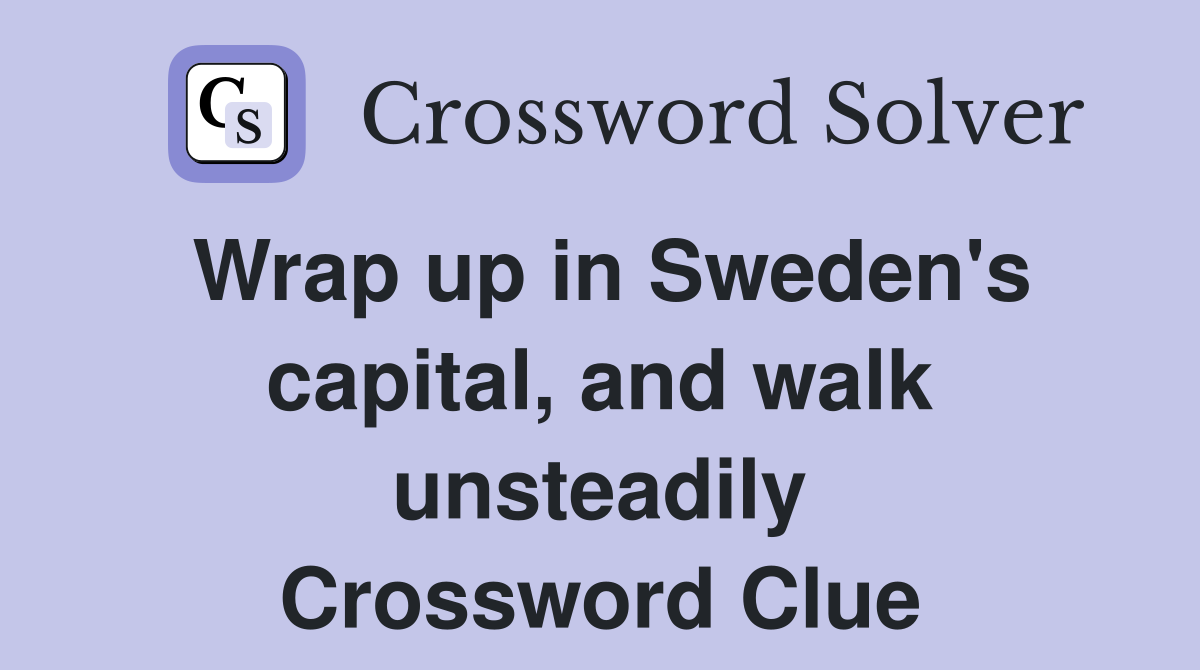 Wrap up in Sweden's capital, and walk unsteadily Crossword Clue