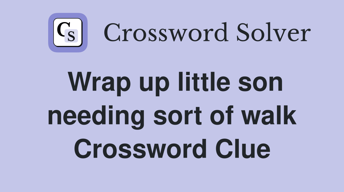Wrap up little son needing sort of walk Crossword Clue