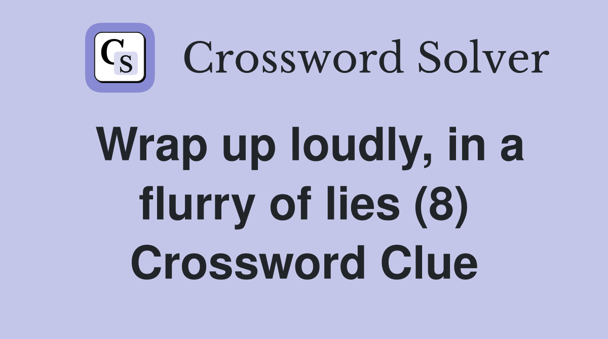 Wrap up loudly, in a flurry of lies (8) Crossword Clue