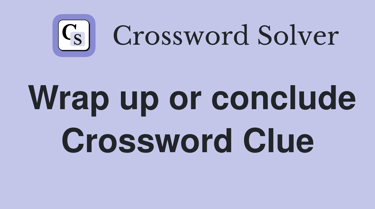 Wrap up or conclude Crossword Clue