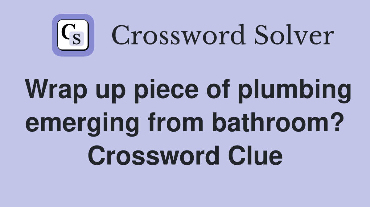 Wrap up piece of plumbing emerging from bathroom? Crossword Clue