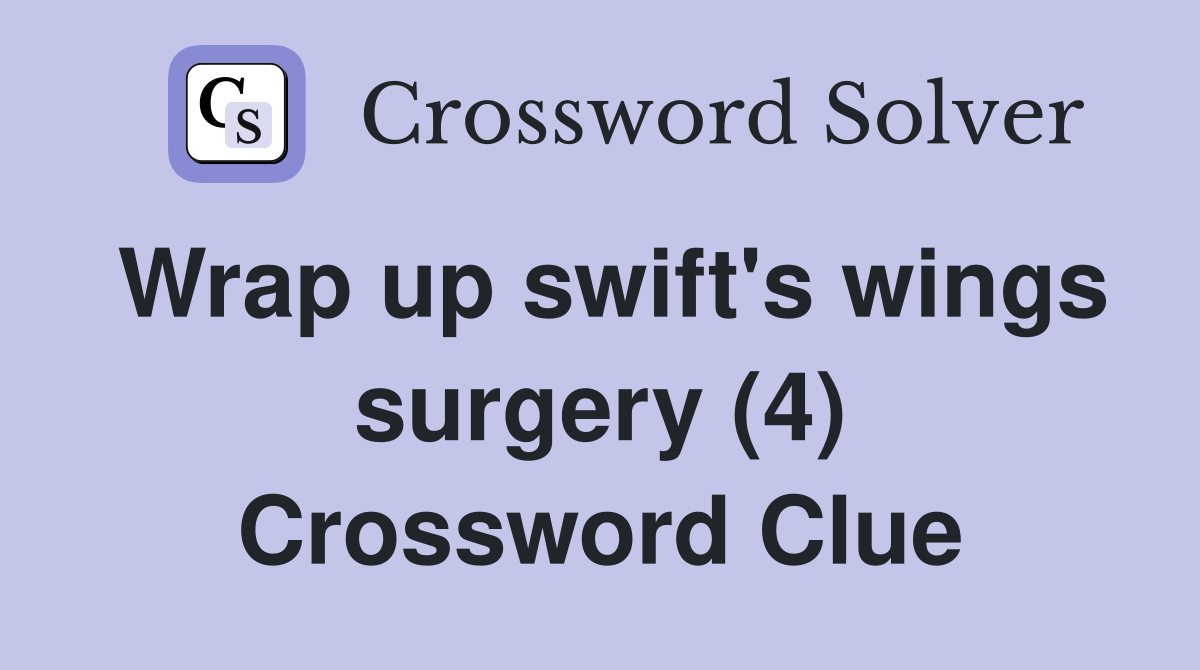 Wrap up swift's wings surgery (4) Crossword Clue