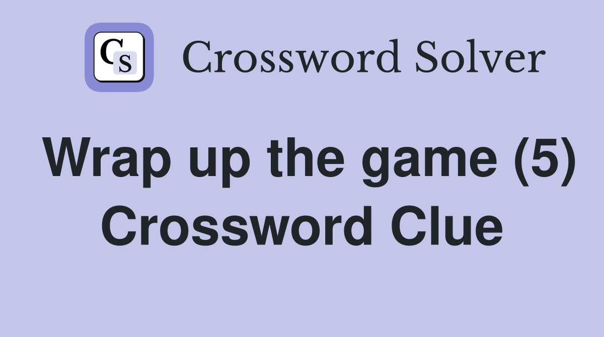 Wrap up the game (5) Crossword Clue